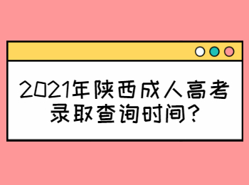 2021年陜西成人高考錄取查詢時間?