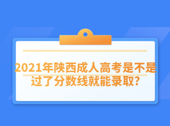 2021年陜西成人高考是不是過了分數(shù)線就能錄取?