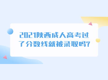 2021陜西成人高考過了分?jǐn)?shù)線就被錄取嗎?