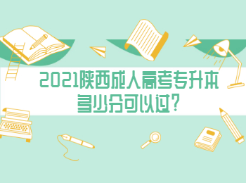 2021陜西成人高考專升本多少分可以過?