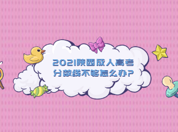 2021陜西成人高考分數(shù)線不夠怎么辦?