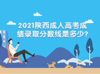 2021陜西成人高考成績(jī)錄取分?jǐn)?shù)線是多少?