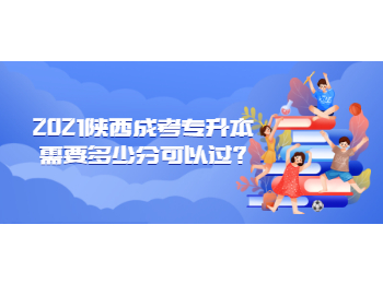 2021陜西成考專升本需要多少分可以過?