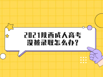 2021陜西成人高考沒(méi)被錄取怎么辦?