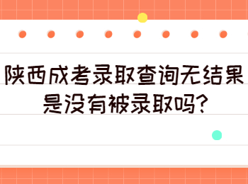 陜西成考錄取查詢無(wú)結(jié)果是沒有被錄取嗎