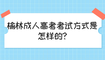 榆林成人高考考試方式是怎樣的