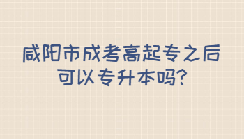 咸陽市成考高起專之后可以專升本嗎