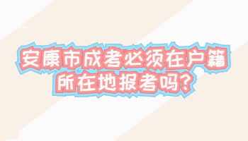 安康市成考必須在戶籍所在地報考嗎