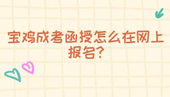 寶雞成考函授怎么在網(wǎng)上報(bào)名