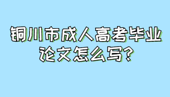 銅川市成人高考畢業(yè)論文怎么寫