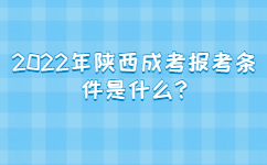 2022年陜西成考報考條件是什么