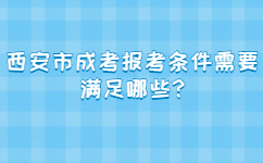 西安市成考報考條件需要滿足哪些