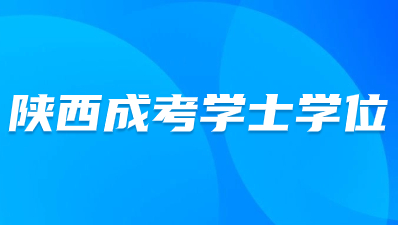 陜西成人高考學(xué)士學(xué)位要求有哪些？