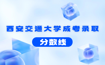 2021年西安交通大學成考錄取分數(shù)線