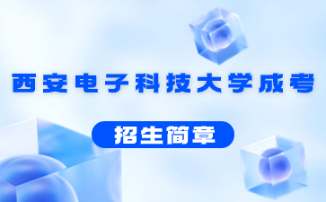 2022年西安電子科技大學(xué)成人高考招生簡(jiǎn)章