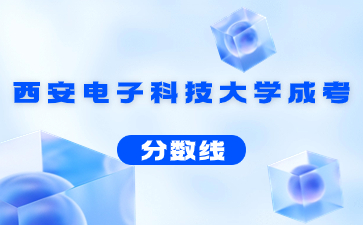 2021年西安電子科技大學成人高考錄取分數(shù)線