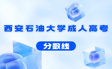 2021年西安石油大學(xué)成人高考錄取分?jǐn)?shù)線