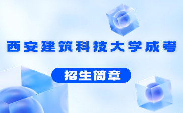 2021年西安建筑科技大學(xué)成人高考招生簡章