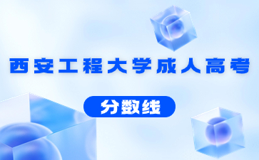 2022年西安工程大學成人高考錄取分數(shù)線