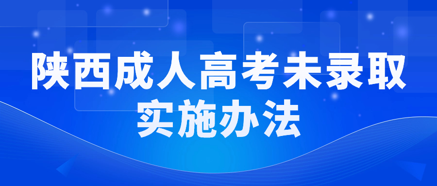 陜西成人高考未錄取實(shí)施辦法！