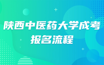 陜西中醫(yī)藥大學(xué)成考報名流程是怎么樣？