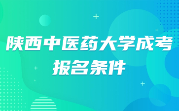 2024年陜西中醫(yī)藥大學(xué)成人高考報名條件要求是什么？