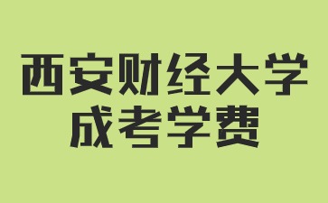 2024年西安財(cái)經(jīng)大學(xué)成人高考學(xué)費(fèi)是多少？