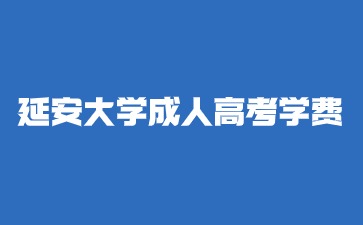 2024年延安大學(xué)成人高考學(xué)費(fèi)是多少？