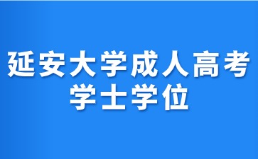 2024年延安大學(xué)成考學(xué)士學(xué)位證書獲取條件？