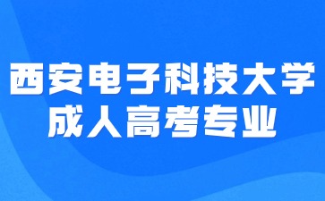 ?2024年西安電子科技大學(xué)成人高考招生專業(yè)有哪些