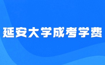 延安大學(xué)成人高考學(xué)費(fèi)收費(fèi)標(biāo)準(zhǔn)是多少？