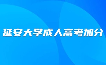 2024年延安大學(xué)成人高考考試有加分嗎？