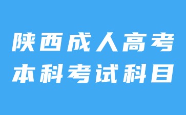 2024年陜西成人高考本科考試科目?jī)?nèi)容是什么？