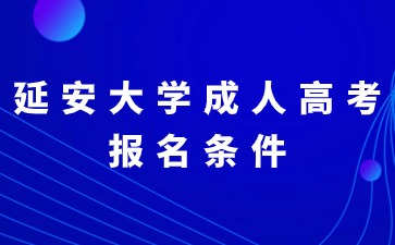 2024年延安大學成人高考有哪些報名條件？