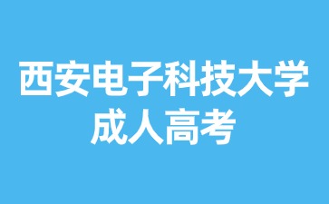 2024年西安電子科技大學(xué)成考考試時(shí)間