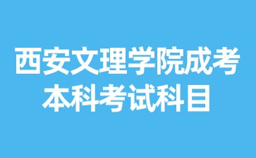 2024年西安文理學院成考本科考試科目有哪些？