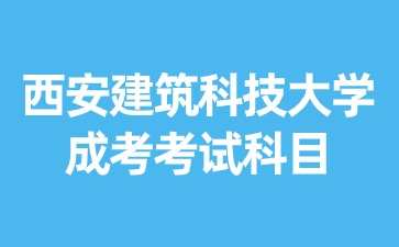 2024年西安建筑科技大學成考有哪些考試科目？