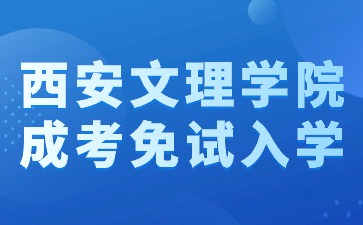 2024年西安文理學(xué)院成考本科免試入學(xué)方法？