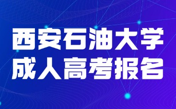 2024年西安石油大學成人高考報名流程說明