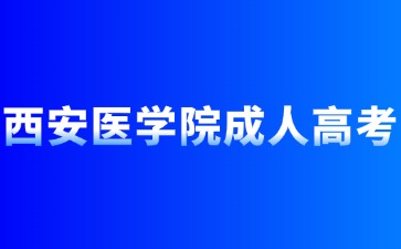 2024年西安醫(yī)學(xué)院成人高考報(bào)名條件有哪些？