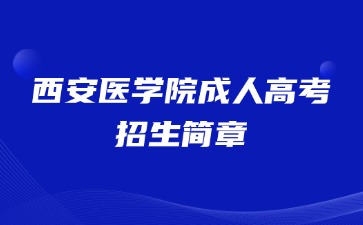 2024年西安醫(yī)學(xué)院成人高考招生簡章