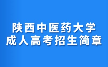 2024年陜西中醫(yī)藥大學(xué)成人高考招生簡(jiǎn)章