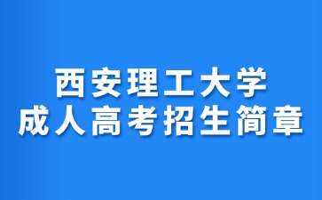 2024年西安理工大學(xué)成人高考招生簡(jiǎn)章